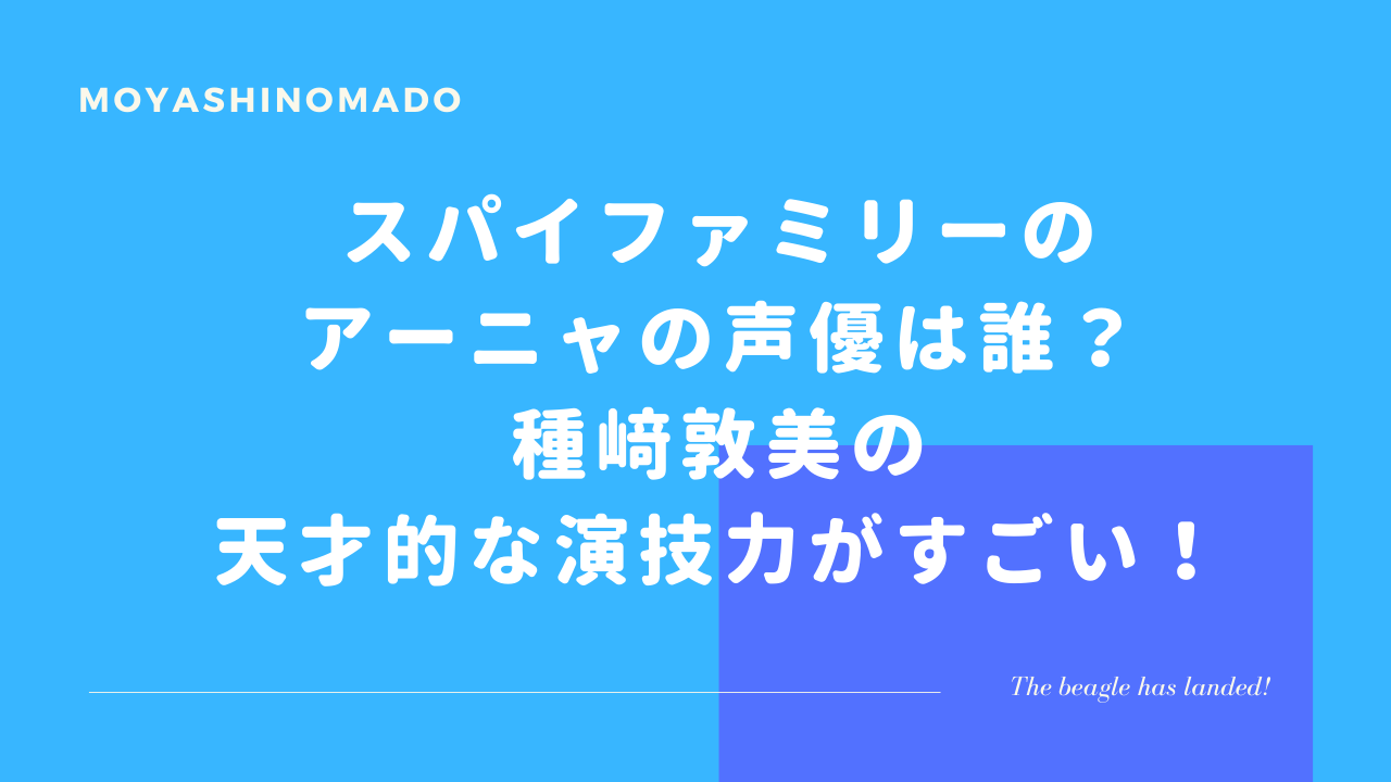 スパイファミリーのアーニャの声優は誰 種﨑敦美の天才的な演技力がすごい もやしの窓